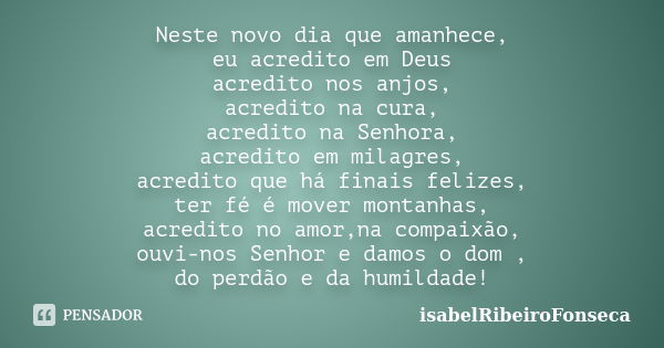 Neste novo dia que amanhece, eu acredito em Deus acredito nos anjos, acredito na cura, acredito na Senhora, acredito em milagres, acredito que há finais felizes... Frase de IsabelRibeiroFonseca.