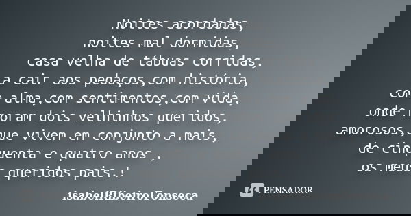 Noites acordadas, noites mal dormidas, casa velha de tábuas corridas, a cair aos pedaços,com história, com alma,com sentimentos,com vida, onde moram dois velhin... Frase de IsabelRibeiroFonseca.
