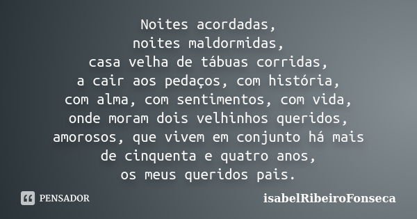 Noites acordadas, noites maldormidas, casa velha de tábuas corridas, a cair aos pedaços, com história, com alma, com sentimentos, com vida, onde moram dois velh... Frase de IsabelRibeiroFonseca.