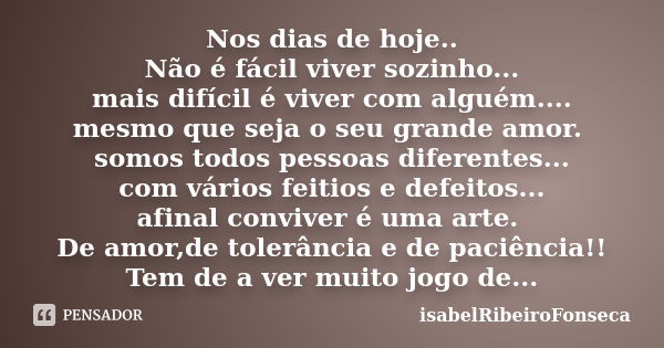 Nos dias de hoje.. Não é fácil viver sozinho... mais difícil é viver com alguém.... mesmo que seja o seu grande amor. somos todos pessoas diferentes... com vári... Frase de IsabelRibeiroFonseca.