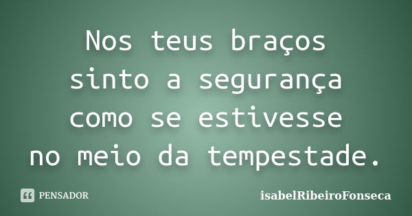 Nos teus braços sinto a segurança como se estivesse no meio da tempestade.... Frase de IsabelRibeiroFonseca.