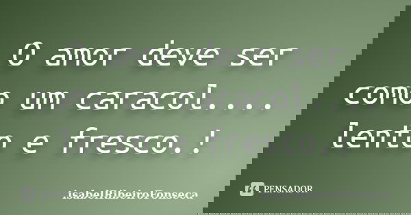 O amor deve ser como um caracol.... lento e fresco.!... Frase de IsabelRibeiroFonseca.