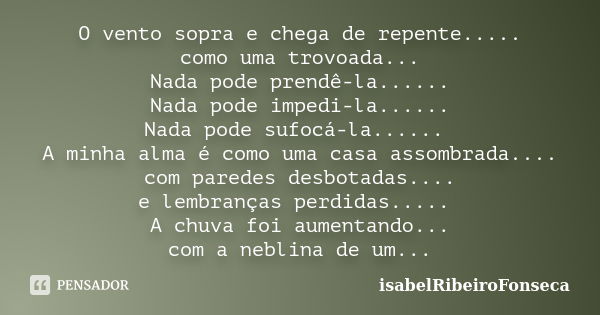 O vento sopra e chega de repente..... como uma trovoada... Nada pode prendê-la...... Nada pode impedi-la...... Nada pode sufocá-la...... A minha alma é como uma... Frase de IsabelRibeiroFonseca.