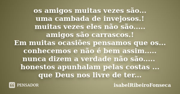 os amigos muitas vezes são... uma cambada de invejosos.! muitas vezes eles não são..... amigos são carrascos.! Em muitas ocasiões pensamos que os... conhecemos ... Frase de IsabelRibeiroFonseca.