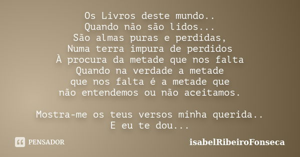 Os Livros deste mundo.. Quando não são lidos... São almas puras e perdidas, Numa terra impura de perdidos À procura da metade que nos falta Quando na verdade a ... Frase de IsabelRibeiroFonseca.