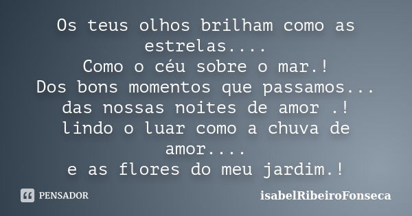 Os teus olhos brilham como as estrelas.... Como o céu sobre o mar.! Dos bons momentos que passamos... das nossas noites de amor .! lindo o luar como a chuva de ... Frase de IsabelRibeiroFonseca.