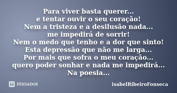 Para viver basta querer... e tentar ouvir o seu coração! Nem a tristeza e a desilusão nada... me impedirá de sorrir! Nem o medo que tenho e a dor que sinto! Est... Frase de IsabelRibeiroFonseca.