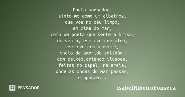 Poeta sonhador. sinto-me como um albatroz, que voa no céu limpo, em cima do mar, como um poeta que sente a brisa, do vento, escreve com alma, escreve com a ment... Frase de IsabelRibeiroFonseca.