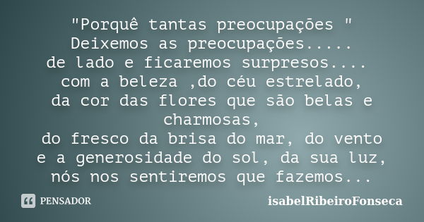 "Porquê tantas preocupações " Deixemos as preocupações..... de lado e ficaremos surpresos.... com a beleza ,do céu estrelado, da cor das flores que sã... Frase de IsabelRibeiroFonseca.