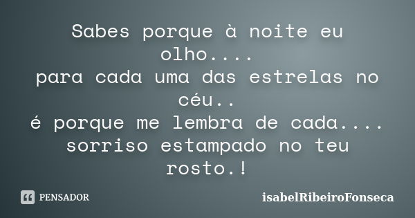 Sabes porque à noite eu olho.... para cada uma das estrelas no céu.. é porque me lembra de cada.... sorriso estampado no teu rosto.!... Frase de IsabelRibeiroFonseca.