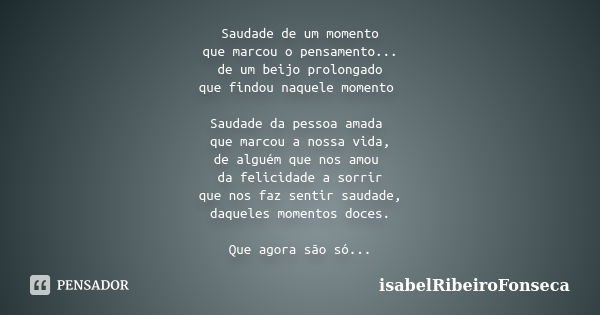 Saudade de um momento que marcou o pensamento... de um beijo prolongado que findou naquele momento Saudade da pessoa amada que marcou a nossa vida, de alguém qu... Frase de IsabelRibeiroFonseca.