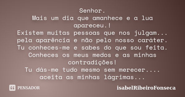 Senhor. Mais um dia que amanhece e a lua apareceu.! Existem muitas pessoas que nos julgam... pela aparência e não pelo nosso caráter. Tu conheces-me e sabes do ... Frase de IsabelRibeiroFonseca.