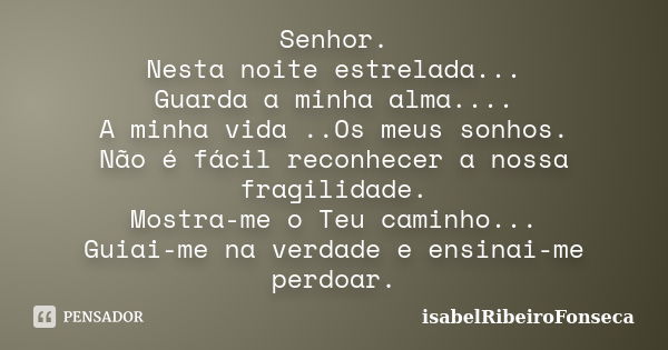 Senhor. Nesta noite estrelada... Guarda a minha alma.... A minha vida ..Os meus sonhos. Não é fácil reconhecer a nossa fragilidade. Mostra-me o Teu caminho... G... Frase de IsabelRibeiroFonseca.