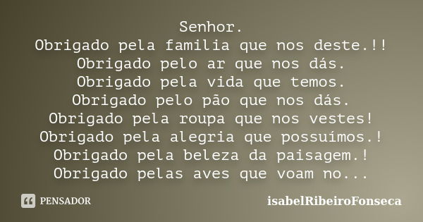 Senhor. Obrigado pela familia que nos deste.!! Obrigado pelo ar que nos dás. Obrigado pela vida que temos. Obrigado pelo pão que nos dás. Obrigado pela roupa qu... Frase de IsabelRibeiroFonseca.