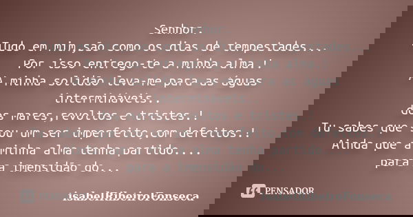 Senhor. Tudo em mim,são como os dias de tempestades... Por isso entrego-te a minha alma.! A minha solidão leva-me para as águas intermináveis.. dos mares,revolt... Frase de IsabelRibeiroFonseca.