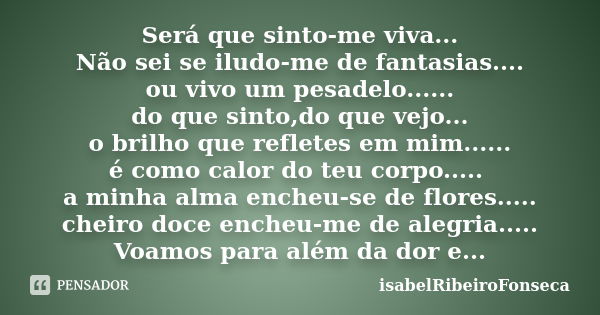 Será que sinto-me viva... Não sei se iludo-me de fantasias.... ou vivo um pesadelo...... do que sinto,do que vejo... o brilho que refletes em mim...... é como c... Frase de IsabelRibeiroFonseca.