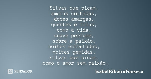 Silvas que picam, amoras colhidas, doces amargas, quentes e frias, como a vida, suave perfume, sobre a paixão, noites estreladas, noites gemidas, silvas que pic... Frase de IsabelRibeiroFonseca.