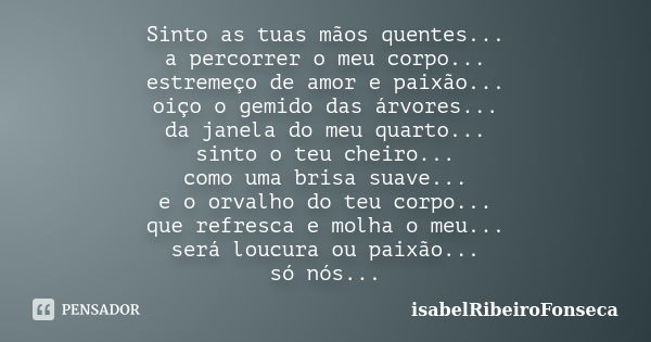 Sinto as tuas mãos quentes... a percorrer o meu corpo... estremeço de amor e paixão... oiço o gemido das árvores... da janela do meu quarto... sinto o teu cheir... Frase de IsabelRibeiroFonseca.