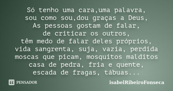 Só tenho uma cara,uma palavra, sou como sou,dou graças a Deus, As pessoas gostam de falar, de criticar os outros, têm medo de falar deles próprios, vida sangren... Frase de IsabelRibeiroFonseca.