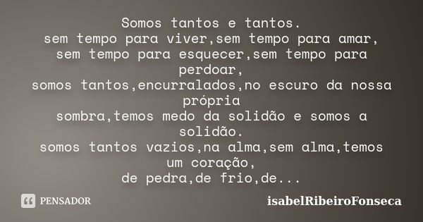 Somos tantos e tantos. sem tempo para viver,sem tempo para amar, sem tempo para esquecer,sem tempo para perdoar, somos tantos,encurralados,no escuro da nossa pr... Frase de IsabelRibeiroFonseca.