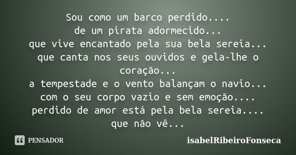 Sou como um barco perdido.... de um pirata adormecido... que vive encantado pela sua bela sereia... que canta nos seus ouvidos e gela-lhe o coração... a tempest... Frase de IsabelRibeiroFonseca.