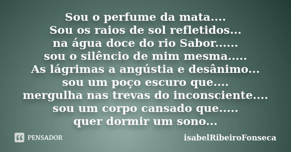 Sou o perfume da mata.... Sou os raios de sol refletidos... na água doce do rio Sabor...... sou o silêncio de mim mesma..... As lágrimas a angústia e desânimo..... Frase de IsabelRibeiroFonseca.