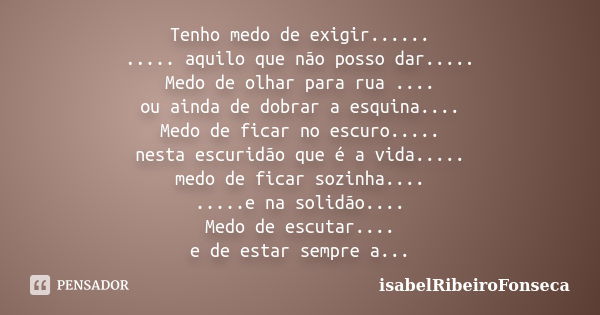 Tenho medo de exigir...... ..... aquilo que não posso dar..... Medo de olhar para rua .... ou ainda de dobrar a esquina.... Medo de ficar no escuro..... nesta e... Frase de IsabelRibeiroFonseca.