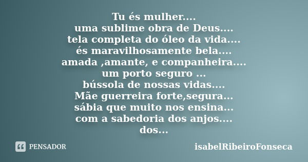 Tu és mulher.... uma sublime obra de Deus.... tela completa do óleo da vida.... és maravilhosamente bela.... amada ,amante, e companheira.... um porto seguro ..... Frase de IsabelRibeiroFonseca.