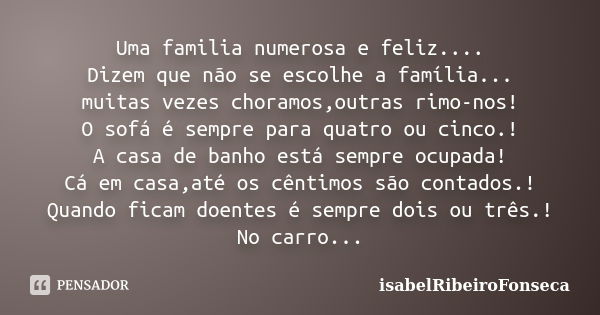 Uma familia numerosa e feliz.... Dizem que não se escolhe a família... muitas vezes choramos,outras rimo-nos! O sofá é sempre para quatro ou cinco.! A casa de b... Frase de IsabelRibeiroFonseca.