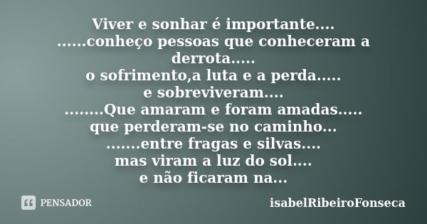 Viver e sonhar é importante.... ......conheço pessoas que conheceram a derrota..... o sofrimento,a luta e a perda..... e sobreviveram.... ........Que amaram e f... Frase de IsabelRibeiroFonseca.