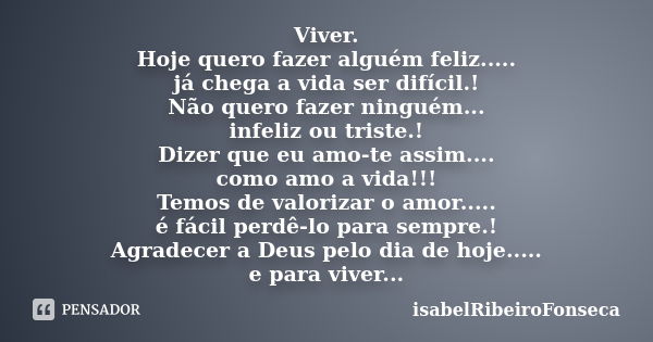 Viver. Hoje quero fazer alguém feliz..... já chega a vida ser difícil.! Não quero fazer ninguém... infeliz ou triste.! Dizer que eu amo-te assim.... como amo a ... Frase de IsabelRibeiroFonseca.