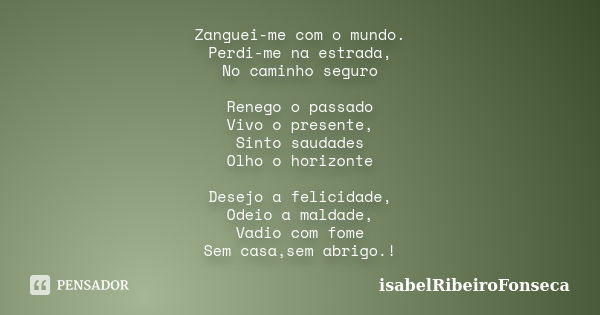 Zanguei-me com o mundo. Perdi-me na estrada, No caminho seguro Renego o passado Vivo o presente, Sinto saudades Olho o horizonte Desejo a felicidade, Odeio a ma... Frase de IsabelRibeiroFonseca.