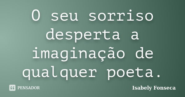 O seu sorriso desperta a imaginação de qualquer poeta.... Frase de Isabely Fonseca.