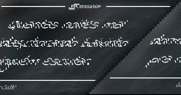 Quantas noites mal dormidas,chorando baixinho pra ninguém escutar.... Frase de Ïsa Caffé.