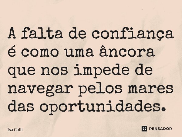 ⁠A falta de confiança é como uma âncora que nos impede de navegar pelos mares das oportunidades.... Frase de Isa Colli.