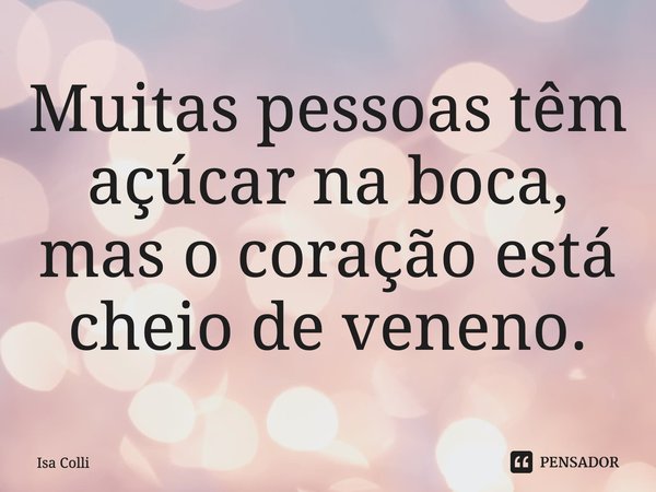 ⁠Muitas pessoas têm açúcar na boca, mas o coração está cheio de veneno.... Frase de Isa Colli.