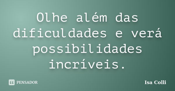 Olhe além das dificuldades e verá possibilidades incríveis.... Frase de Isa Colli.