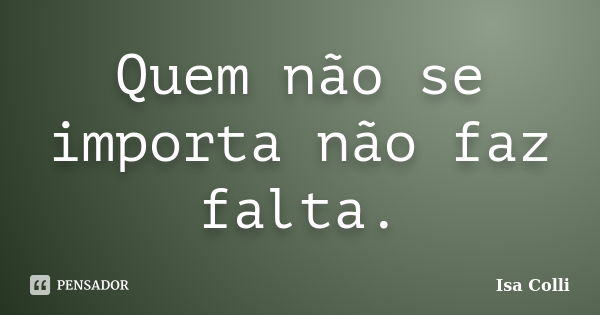 Quem não se importa não faz falta.... Frase de Isa Colli.