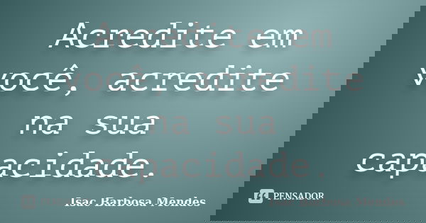 Acredite em você, acredite na sua capacidade.... Frase de Isac Barbosa Mendes.