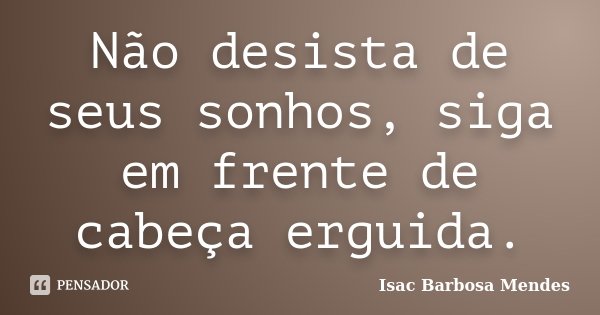 Não desista de seus sonhos, siga em frente de cabeça erguida.... Frase de Isac Barbosa Mendes.