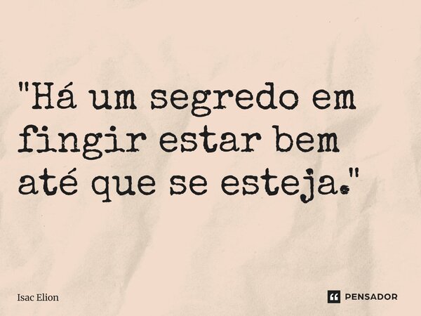 ⁠"Há um segredo em fingir estar bem até que se esteja."... Frase de Isac Elion.