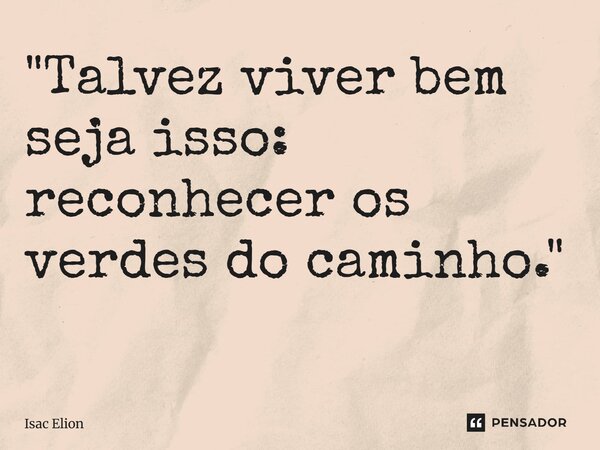 "Talvez viver bem seja isso: reconhecer os verdes do caminho." ⁠... Frase de Isac Elion.