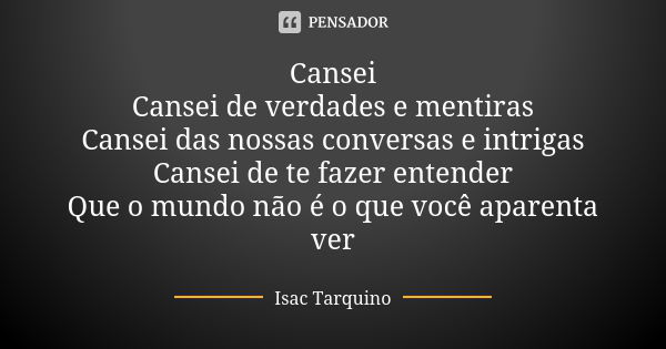 Cansei Cansei de verdades e mentiras Cansei das nossas conversas e intrigas Cansei de te fazer entender Que o mundo não é o que você aparenta ver... Frase de Isac Tarquino.