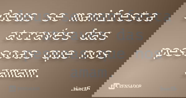 deus se manifesta através das pessoas que nos amam.... Frase de isacfb.