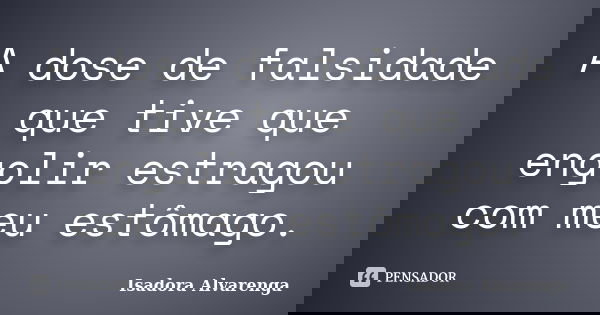A dose de falsidade que tive que engolir estragou com meu estômago.... Frase de Isadora Alvarenga.
