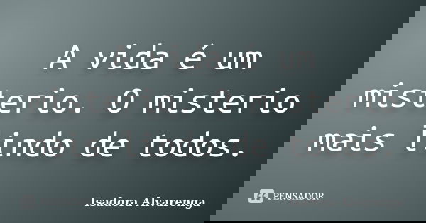A vida é um misterio. O misterio mais lindo de todos.... Frase de Isadora Alvarenga.