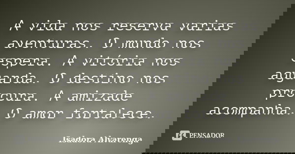 A vida nos reserva varias aventuras. O mundo nos espera. A vitória nos aguarda. O destino nos procura. A amizade acompanha. O amor fortalece.... Frase de Isadora Alvarenga.