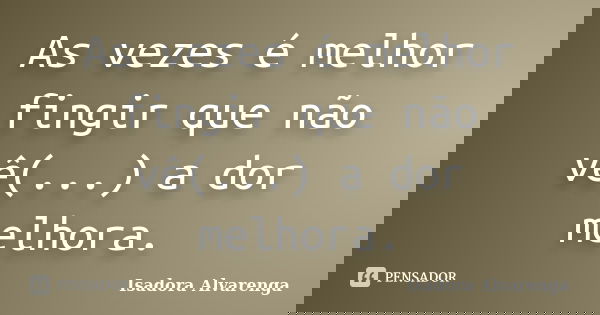 As vezes é melhor fingir que não vê(...) a dor melhora.... Frase de Isadora Alvarenga.