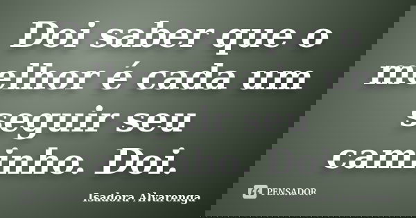 Doi saber que o melhor é cada um seguir seu caminho. Doi.... Frase de Isadora Alvarenga.