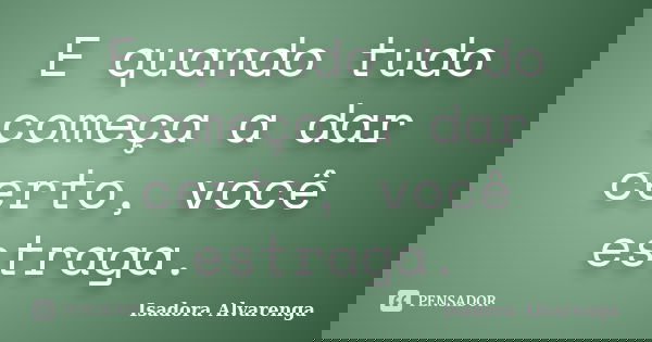 E quando tudo começa a dar certo, você estraga.... Frase de Isadora Alvarenga.